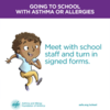 Meet with school staff to turn in signed forms for your child with asthma or food allergies: Meet with school staff to turn in signed forms for your child with asthma or food allergies