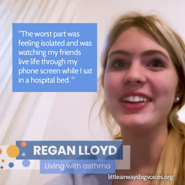A picture of Regan Lloyd, a person with asthma, with a quote that says, The worst part was feeling isolated and was watching my friends live life through my phone screen while I sat in a hospital bed.