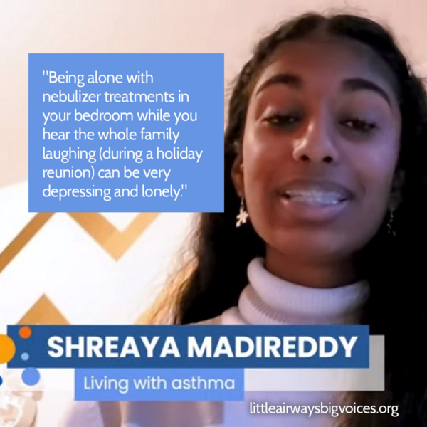 A picture of Sheraya Madireddy, a person with asthma, with a quote that says, Being along with nebulizer treatments in your bedroom while you hear the whole family laughing (during a holiday reunion) can be very depressing and lonely.